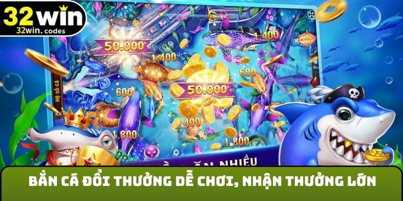 Bắn cá đổi thưởng dễ chơi, nhận thưởng lớn