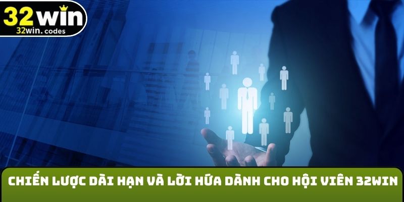 Chiến lược dài hạn và lời hứa dành cho hội viên 32WIN