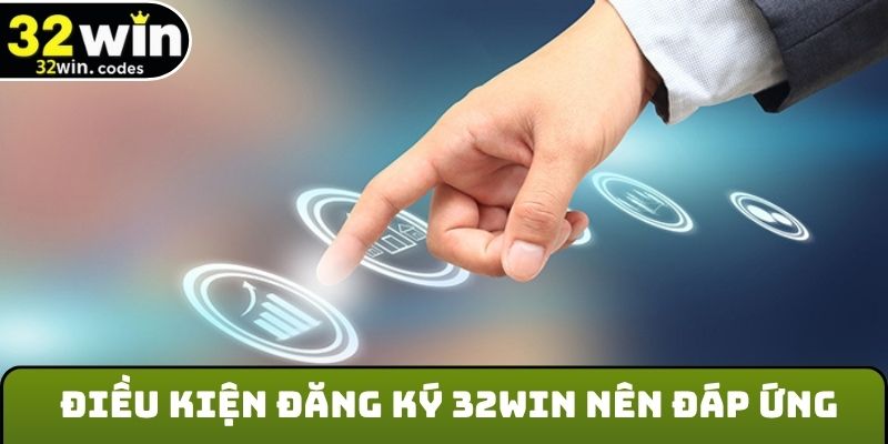 Điều kiện đăng ký 32Win nên đáp ứng