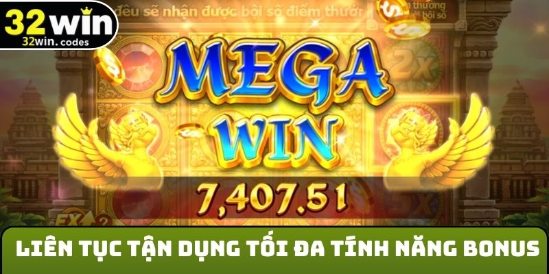 Liên tục tận dụng tối đa tính năng Bonus