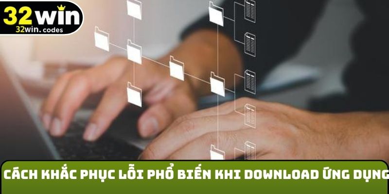 Cách khắc phục lỗi phổ biến khi download ứng dụng
